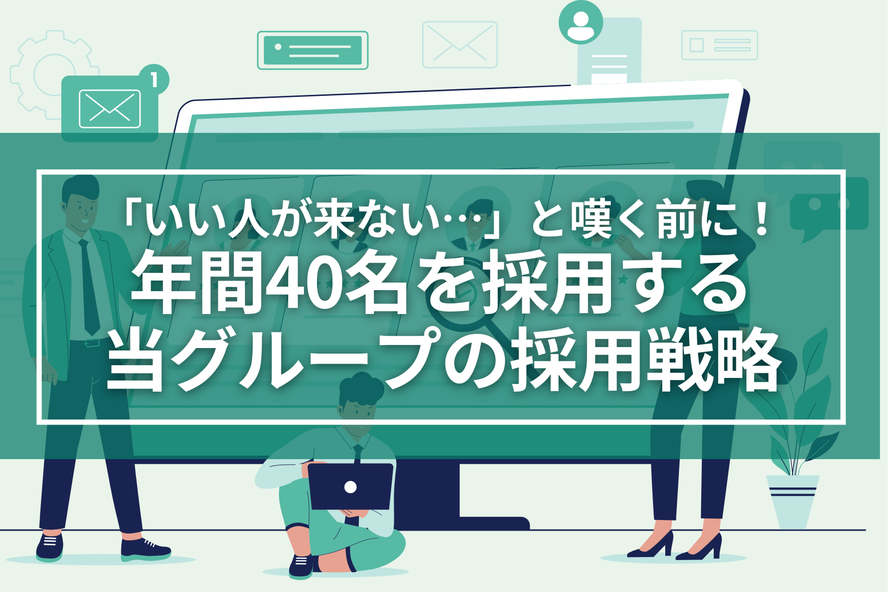 「いい人が来ない」と嘆く前に！年間40名を採用するアイユーコンサルティンググループの採用戦略