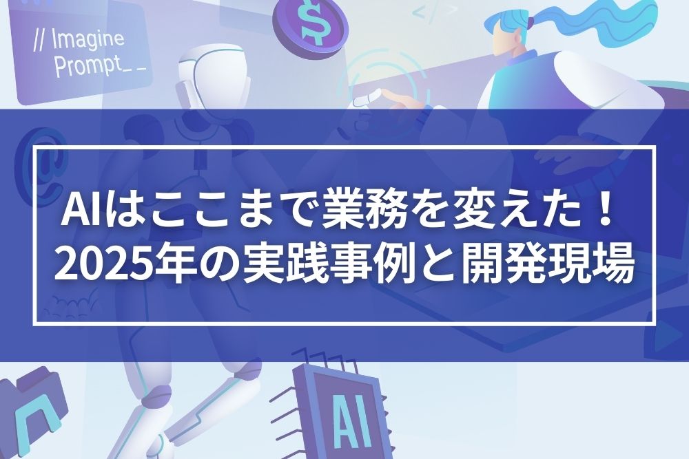 AIはここまで業務を変えた！2025年の実践事例と開発現場