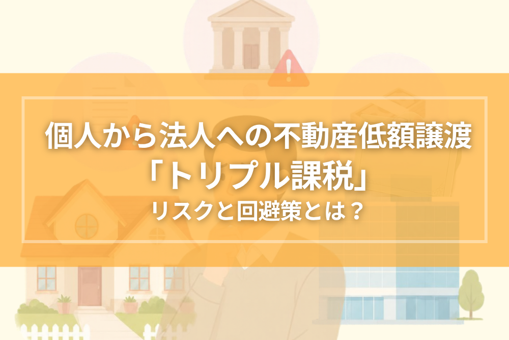 個人から法人への不動産低額譲渡に潜む「トリプル課税」のリスクとは？知っておくべき税務実務と回避策