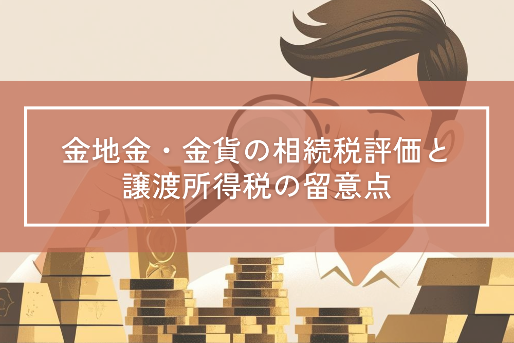 金地金・金貨の相続税評価と譲渡所得税の留意点