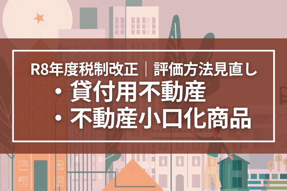 令和8年度税制改正｜貸付用不動産・不動産小口化商品の評価見直しを徹底解説