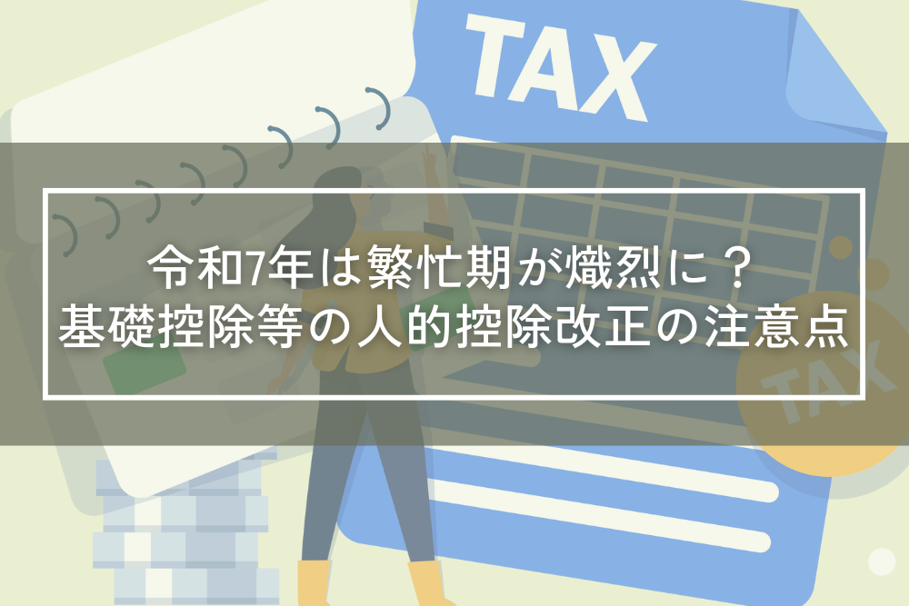 令和7年は繁忙期が熾烈に？基礎控除等の人的控除改正の注意点